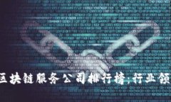 2023年最新区块链服务公司排行榜：行业领先者和