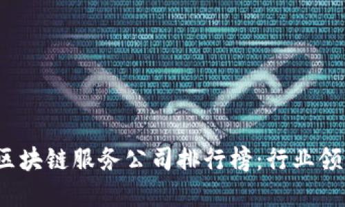 2023年最新区块链服务公司排行榜：行业领先者和创新者