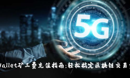 tpWallet矿工费充值指南：轻松搞定区块链交易费用