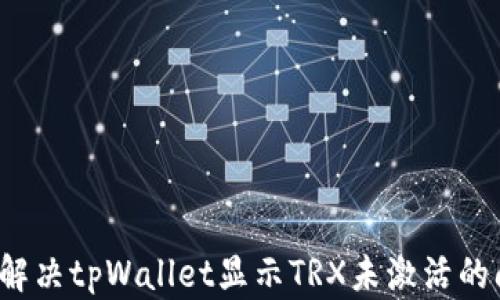 如何解决tpWallet显示TRX未激活的问题?