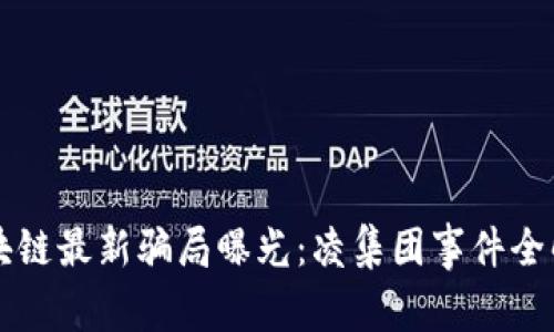 区块链最新骗局曝光：凌集团事件全解析