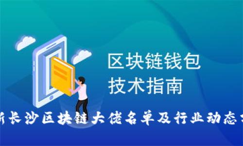 最新长沙区块链大佬名单及行业动态分析