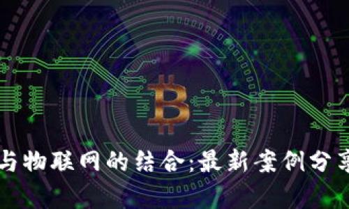 区块链与物联网的结合：最新案例分享与分析