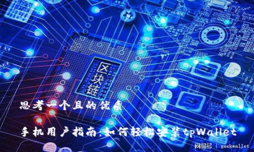 思考一个且的优质

手机用户指南：如何轻松安装tpWallet