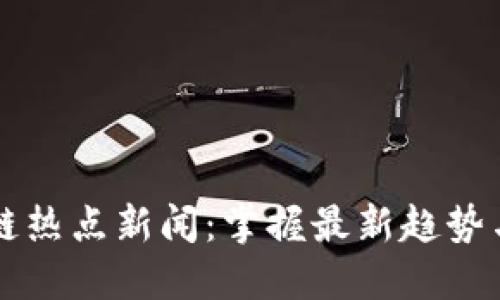 区块链热点新闻：掌握最新趋势与动态