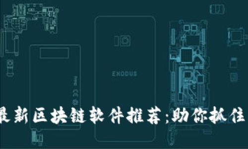 2023年最新区块链软件推荐：助你抓住行业机遇