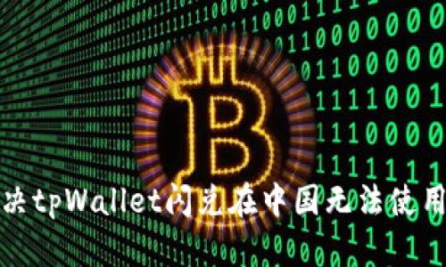 如何解决tpWallet闪兑在中国无法使用的问题