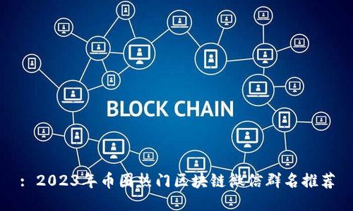 : 2023年币圈热门区块链微信群名推荐