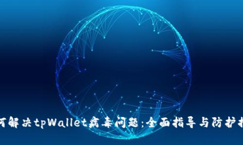 如何解决tpWallet病毒问题：全面指导与防护措施