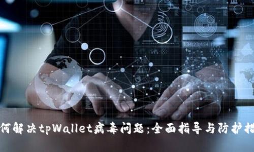 如何解决tpWallet病毒问题：全面指导与防护措施