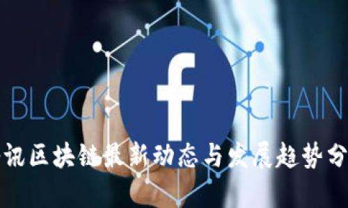 腾讯区块链最新动态与发展趋势分析