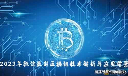 2023年微信最新区块链技术解析与应用前景