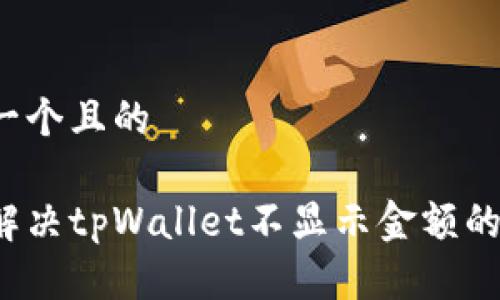 思考一个且的
如何解决tpWallet不显示金额的问题?