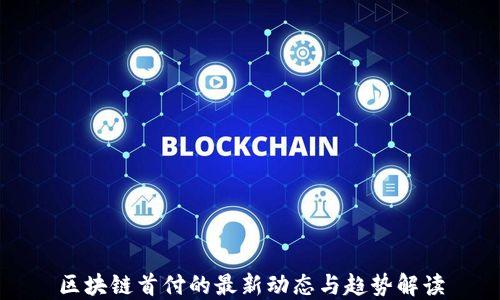 
区块链首付的最新动态与趋势解读