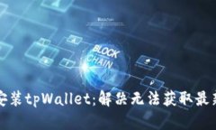 如何下载和安装tpWallet：解决无法获取最新版本的