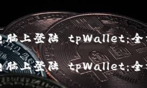 如何在电脑上登陆 tpWallet：全方位指南

如何在电脑上登陆 tpWallet：全方位指南