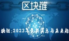 万物区块链：2023年最新消息与未来趋势分析