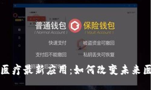 区块链医疗最新应用：如何改变未来医疗行业