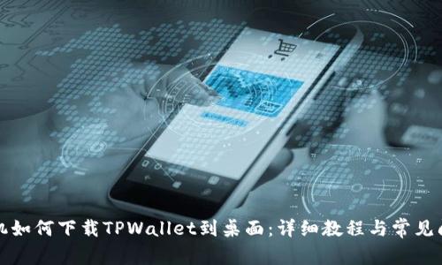 华为手机如何下载TPWallet到桌面：详细教程与常见问题解答