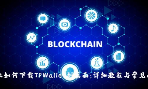 华为手机如何下载TPWallet到桌面：详细教程与常见问题解答
