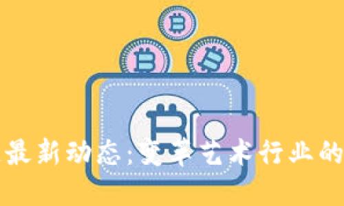 美图区块链最新动态：变革艺术行业的潜力与挑战