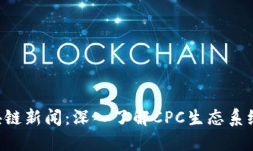 最新CPC区块链新闻：深入了解CPC生态系统的发展动态