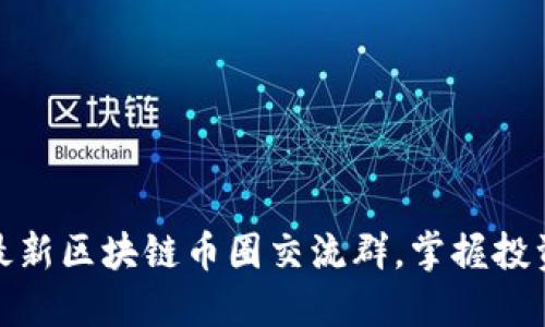 加入最新区块链币圈交流群,掌握投资先机