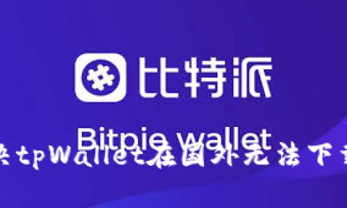 如何解决tpWallet在国外无法下载的问题