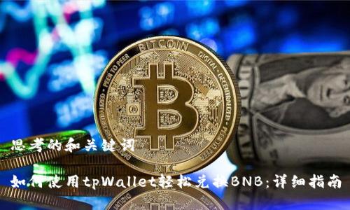 思考的和关键词

如何使用tpWallet轻松兑换BNB：详细指南