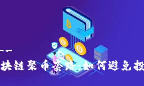 !--  --
揭秘区块链聚币套路：如何避免投资陷阱