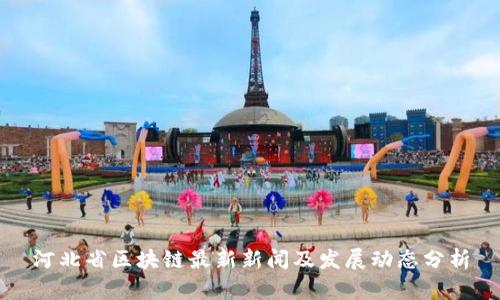 河北省区块链最新新闻及发展动态分析
