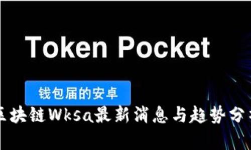 区块链Wksa最新消息与趋势分析