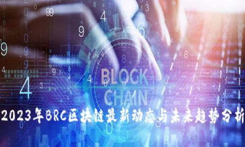 2023年BRC区块链最新动态与未来趋势分析