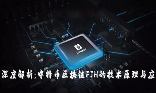 : “专题深度解析：中特币区块链FJH的技术原理与应用前景”
