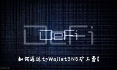 如何通过tpWalletBNB矿工费？