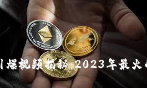 区块链最新引爆视频揭秘：2023年最火的区块链内容
