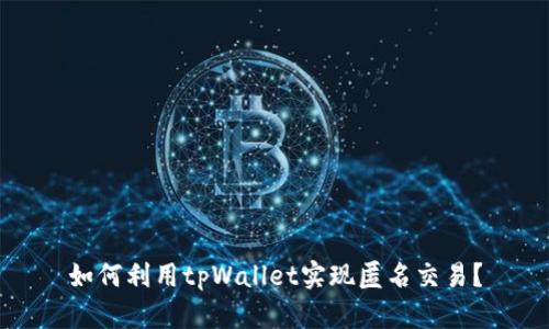如何利用tpWallet实现匿名交易？