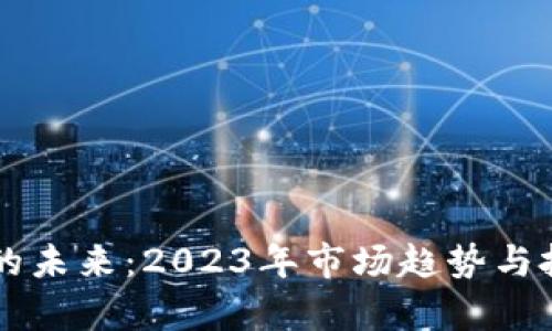 美股区块链的未来：2023年市场趋势与投资机会分析