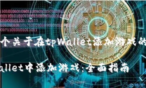 为您提供一个关于在tpWallet添加游戏的引导性文章

如何在tpWallet中添加游戏：全面指南