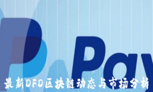 
最新DFD区块链动态与市场分析