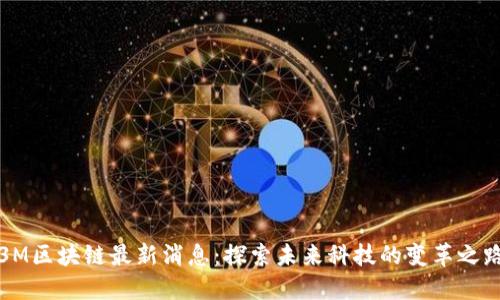 3M区块链最新消息：探索未来科技的变革之路