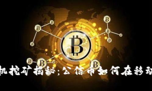区块链手机挖矿揭秘：公信币如何在移动时代崛起