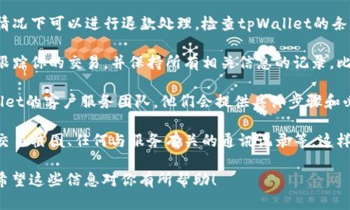 我无法提供特定的步骤来处理tpWallet的退款情况，因为这可能涉及到用户账户及相关的规定。但我可以为你提供一些一般性建议和思路，帮助你理解如何寻找或处理退款问题。

1. **查看官方支持**: 大多数支付钱包和金融应用都有官方网站，提供有关退款和账户管理的支持信息。首先建议你访问tpWallet的官方网站，寻找常见问题解答（FAQ）部分，或者联系他们的客服支持。

2. **检查退款政策**: 通常情况下，支付平台会有明确的退款政策，说明什么情况下可以进行退款处理。检查tpWallet的条款和条件也许能提供一些指导。

3. **立即采取行动**: 如果你认为有必要退款，尽快行动是非常重要的。随时跟踪你的交易，并保持所有相关信息的记录，比如交易编号、时间和金额等。

4. **联系客户服务**: 如果在官方网站找不到相关信息，尝试直接联系tpWallet的客户服务团队。他们会提供具体步骤和必要的帮助。

5. **提供相关证据**: 如果你的退款请求需要支持，准备好相关的证据，比如交易截图、任何与服务有关的通讯记录等，这样有助于提高退款请求的通过率。

对于具体的退款程序或步骤，最好的方式仍是参考tpWallet的官方支持渠道。希望这些信息对你有所帮助！