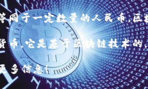 区块链是一个技术概念，而不是一种货币或单位，因此不能直接将“一个区块链”等同于一定数量的人民币。区块链是一种分布式账本技术，能够记录交易、资产、身份和其他数据。

相较之下，可能你想询问的是“一个比特币等于多少人民币”。比特币是一种加密货币，它是基于区块链技术的。在这种情况下，比特币的兑换价值是实时变动的，可以通过交易所查询当前汇率。

如果你有具体的加密货币（如比特币、以太坊等）的名称及相关的问题，欢迎提供更多信息！