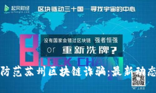 如何识别和防范苏州区块链诈骗：最新动态与实用技巧