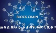 李津区块链最新动态：未来科技如何改变我们的