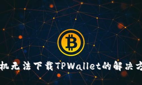 苹果手机无法下载TPWallet的解决方法详解