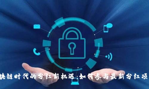 区块链时代的分红新机遇：如何参与最新分红项目？