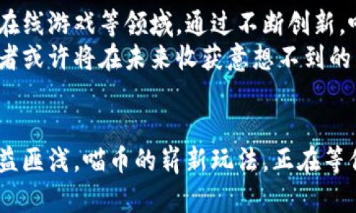 喵币：探索区块链货币的崭新玩法与潜力

区块链, 喵币, 数字货币, 加密货币/guanjianci

引言：区块链货币的崛起
近年来，区块链技术以其去中心化、透明性等优点迅速崛起，成为金融科技领域的热门话题。区块链货币作为这种新兴技术的产物，以其独特的属性吸引了大量投资者与用户。作为其中一员的喵币，究竟能为我们带来怎样的新玩法？本文将带你深入探讨喵币的世界，并解开它背后的潜力。

一、什么是喵币？
喵币是一种新型的数字货币，基于区块链技术。这意味着它并不依赖于传统金融机构，而是通过分散的网络来进行交易。作为一种加密货币，喵币的创建初衷是为了让用户在数字环境中享受一种新的经济体验，尤其在宠物相关的市场中，喵币甚至有可能建立起一整套的经济体系。
与此同时，喵币的设计背后不仅仅是技术上的创新，更是对用户需求的回应。对于喜爱宠物的人而言，喵币不仅是交易工具，更是社区的一部分，能为用户带来更多的互动与联系。

二、喵币的特点与优势
喵币具备多个显著的特点与优势，使其在市场中脱颖而出。首先，喵币交易过程中的低手续费是吸引用户的重要原因之一。在传统金融交易中，高额的手续费往往让用户望而却步，而喵币的手续费低廉，使得小额交易变得更加经济合算。
其次，喵币的安全性得到了高度重视。区块链技术为每一次交易提供了加密保证，帮助用户避免潜在的财务风险。此外，去中心化意味着没有单一的风险点，降低了数据泄露或黑客攻击的可能性。
再者，喵币构建了一个社区，鼓励用户之间的互动与合作。这种以兴趣为纽带的社区，不仅提升了用户的参与感，还促进了信息的分享和宠物相关知识的传播，形成了良性的生态圈。

三、喵币的使用场景
喵币的使用场景非常丰富，这也是它吸引用户的重要因素之一。在实际应用中，用户可以利用喵币进行宠物商品的购买，比如猫粮、玩具等。同时，喵币也可以用来支付宠物医疗费用，用户只需在接受喵币付款的宠物医院进行交易即可。
此外，喵币能够促进宠物活动的推广。当举办宠物展、比赛等活动时，参赛者可以通过喵币缴纳报名费，这种方式不仅简化了操作流程，还可能吸引更多参与者，从而增强活动的人气。
整体来说，喵币在宠物产业链中具备了多元化的应用前景，未来可能会有越来越多的商家愿意接受这种新型的货币。

四、如何获取喵币？
获取喵币的方式多种多样。用户可以通过在专门的平台上进行交易获得喵币，通常这些平台会支持多种主流的加密货币交换。此外，一些与喵币有关的宠物商家，可能会推出特定的活动，让用户通过消费来赚取喵币，类似于积分系统。参与社区活动，积极互动也可能会获得一定的奖励，进一步增加用户的粘性。
值得注意的是，虽然获取喵币的方式多样，但用户在参与之前，仍需对市场进行充分了解，尤其对加密货币的波动性要有清晰的认识。将其视为投资的一种手段时，建议用户保持理性，以便在充满机遇和挑战的市场中立于不败之地。

五、投资喵币的风险和注意事项
投资喵币并非没有风险。由于区块链市场的波动性，喵币的价值可能大幅波动，用户需要时刻保持警惕。同时，市场上的诈骗案例层出不穷，用户在选择交易平台时，一定要选择信誉良好的渠道。建议为资产分散投资，避免将所有资金集中在单一的货币或者平台上。
此外，用户还需关注合规问题。大多数国家对加密货币的监管政策尚不健全，一些地区甚至会对相关交易进行限制。因此，在进行交易之前，建议仔细了解当地的法律法规，确保自己所参与的交易行为合法、合规。

六、喵币的未来前景
随着区块链技术的不断发展和普及，喵币所代表的新型货币模式将愈加成熟。未来，喵币有可能拓展至更广泛的应用场景，包括社交媒体、在线游戏等领域。通过不断创新，喵币不仅能在宠物行业中占据一席之地，更有望跨行业融合，形成更为多样的生态体系。
总之，喵币作为一种新兴的区块链货币，展现了令人振奋的潜力，能够为用户创造新的价值与体验。在这个不断变化的市场中，早期的投资者或许将在未来收获意想不到的成果。

结尾：如何加入喵币的世界
如果你对喵币感兴趣，不妨从了解开始，逐步加入喵币的社区。通过不断学习，加强对区块链和数字货币的理解，你将会在这个新时代中受益匪浅。喵币的崭新玩法，正在等你来探索和掌握！