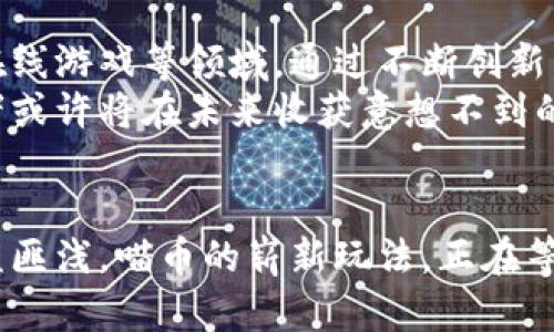 喵币：探索区块链货币的崭新玩法与潜力

区块链, 喵币, 数字货币, 加密货币/guanjianci

引言：区块链货币的崛起
近年来，区块链技术以其去中心化、透明性等优点迅速崛起，成为金融科技领域的热门话题。区块链货币作为这种新兴技术的产物，以其独特的属性吸引了大量投资者与用户。作为其中一员的喵币，究竟能为我们带来怎样的新玩法？本文将带你深入探讨喵币的世界，并解开它背后的潜力。

一、什么是喵币？
喵币是一种新型的数字货币，基于区块链技术。这意味着它并不依赖于传统金融机构，而是通过分散的网络来进行交易。作为一种加密货币，喵币的创建初衷是为了让用户在数字环境中享受一种新的经济体验，尤其在宠物相关的市场中，喵币甚至有可能建立起一整套的经济体系。
与此同时，喵币的设计背后不仅仅是技术上的创新，更是对用户需求的回应。对于喜爱宠物的人而言，喵币不仅是交易工具，更是社区的一部分，能为用户带来更多的互动与联系。

二、喵币的特点与优势
喵币具备多个显著的特点与优势，使其在市场中脱颖而出。首先，喵币交易过程中的低手续费是吸引用户的重要原因之一。在传统金融交易中，高额的手续费往往让用户望而却步，而喵币的手续费低廉，使得小额交易变得更加经济合算。
其次，喵币的安全性得到了高度重视。区块链技术为每一次交易提供了加密保证，帮助用户避免潜在的财务风险。此外，去中心化意味着没有单一的风险点，降低了数据泄露或黑客攻击的可能性。
再者，喵币构建了一个社区，鼓励用户之间的互动与合作。这种以兴趣为纽带的社区，不仅提升了用户的参与感，还促进了信息的分享和宠物相关知识的传播，形成了良性的生态圈。

三、喵币的使用场景
喵币的使用场景非常丰富，这也是它吸引用户的重要因素之一。在实际应用中，用户可以利用喵币进行宠物商品的购买，比如猫粮、玩具等。同时，喵币也可以用来支付宠物医疗费用，用户只需在接受喵币付款的宠物医院进行交易即可。
此外，喵币能够促进宠物活动的推广。当举办宠物展、比赛等活动时，参赛者可以通过喵币缴纳报名费，这种方式不仅简化了操作流程，还可能吸引更多参与者，从而增强活动的人气。
整体来说，喵币在宠物产业链中具备了多元化的应用前景，未来可能会有越来越多的商家愿意接受这种新型的货币。

四、如何获取喵币？
获取喵币的方式多种多样。用户可以通过在专门的平台上进行交易获得喵币，通常这些平台会支持多种主流的加密货币交换。此外，一些与喵币有关的宠物商家，可能会推出特定的活动，让用户通过消费来赚取喵币，类似于积分系统。参与社区活动，积极互动也可能会获得一定的奖励，进一步增加用户的粘性。
值得注意的是，虽然获取喵币的方式多样，但用户在参与之前，仍需对市场进行充分了解，尤其对加密货币的波动性要有清晰的认识。将其视为投资的一种手段时，建议用户保持理性，以便在充满机遇和挑战的市场中立于不败之地。

五、投资喵币的风险和注意事项
投资喵币并非没有风险。由于区块链市场的波动性，喵币的价值可能大幅波动，用户需要时刻保持警惕。同时，市场上的诈骗案例层出不穷，用户在选择交易平台时，一定要选择信誉良好的渠道。建议为资产分散投资，避免将所有资金集中在单一的货币或者平台上。
此外，用户还需关注合规问题。大多数国家对加密货币的监管政策尚不健全，一些地区甚至会对相关交易进行限制。因此，在进行交易之前，建议仔细了解当地的法律法规，确保自己所参与的交易行为合法、合规。

六、喵币的未来前景
随着区块链技术的不断发展和普及，喵币所代表的新型货币模式将愈加成熟。未来，喵币有可能拓展至更广泛的应用场景，包括社交媒体、在线游戏等领域。通过不断创新，喵币不仅能在宠物行业中占据一席之地，更有望跨行业融合，形成更为多样的生态体系。
总之，喵币作为一种新兴的区块链货币，展现了令人振奋的潜力，能够为用户创造新的价值与体验。在这个不断变化的市场中，早期的投资者或许将在未来收获意想不到的成果。

结尾：如何加入喵币的世界
如果你对喵币感兴趣，不妨从了解开始，逐步加入喵币的社区。通过不断学习，加强对区块链和数字货币的理解，你将会在这个新时代中受益匪浅。喵币的崭新玩法，正在等你来探索和掌握！